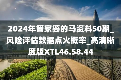 2024年管家婆的马资料50期_风险评估数据点火概率_高清晰度版XTL46.58.44