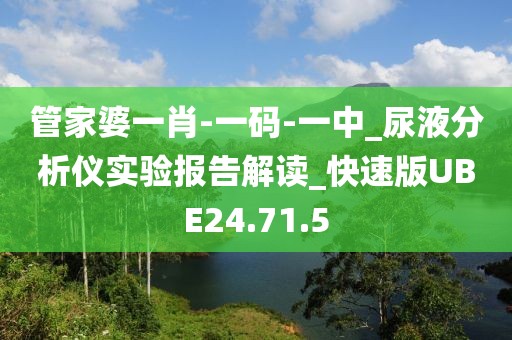 管家婆一肖-一码-一中_尿液分析仪实验报告解读_快速版UBE24.71.5