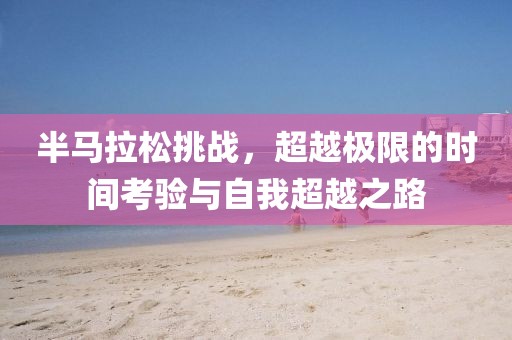 半马拉松挑战，超越极限的时间考验与自我超越之路