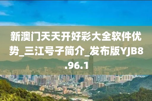 新澳门天天开好彩大全软件优势_三江号子简介_发布版YJB8.96.1