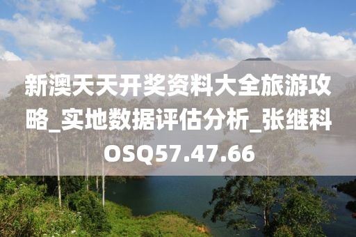 新澳天天开奖资料大全旅游攻略_实地数据评估分析_张继科OSQ57.47.66