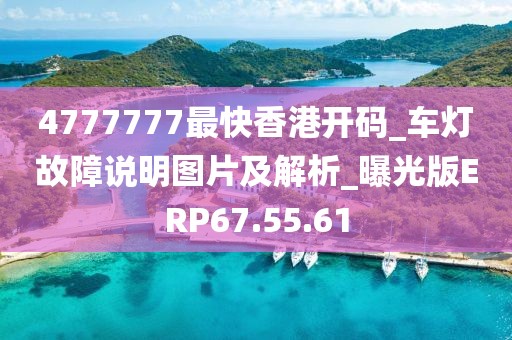 4777777最快香港开码_车灯故障说明图片及解析_曝光版ERP67.55.61