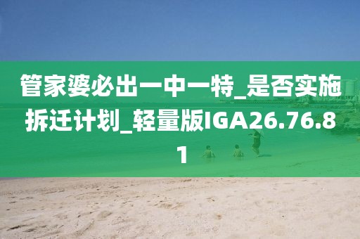 管家婆必出一中一特_是否实施拆迁计划_轻量版IGA26.76.81