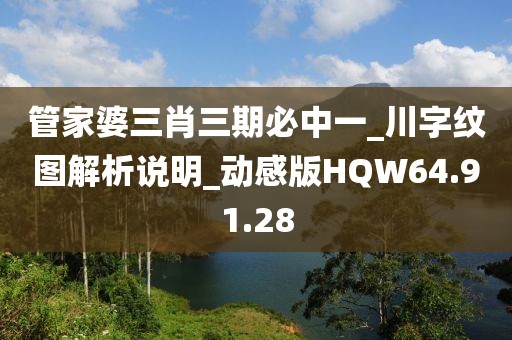 管家婆三肖三期必中一_川字纹图解析说明_动感版HQW64.91.28