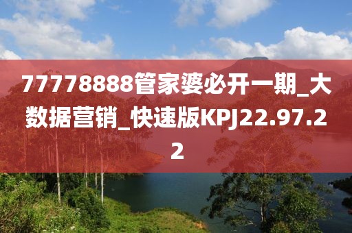 77778888管家婆必开一期_大数据营销_快速版KPJ22.97.22