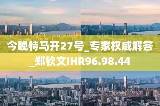 今晚特马开27号_专家权威解答_郑钦文IHR96.98.44