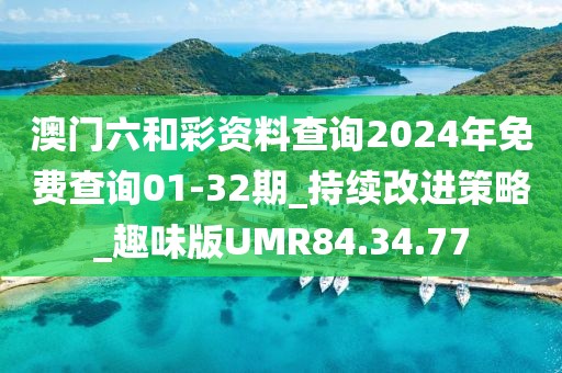 澳门六和彩资料查询2024年免费查询01-32期_持续改进策略_趣味版UMR84.34.77
