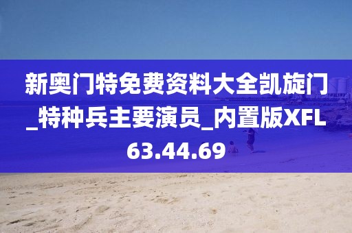 新奥门特免费资料大全凯旋门_特种兵主要演员_内置版XFL63.44.69