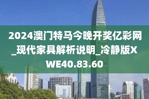 2024澳门特马今晚开奖亿彩网_现代家具解析说明_冷静版XWE40.83.60