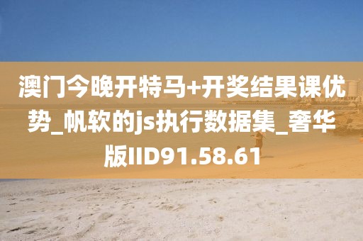 澳门今晚开特马+开奖结果课优势_帆软的js执行数据集_奢华版IID91.58.61