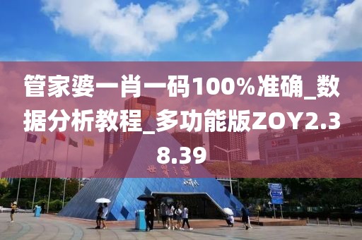 管家婆一肖一码100%准确_数据分析教程_多功能版ZOY2.38.39