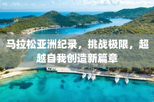 马拉松亚洲纪录，挑战极限，超越自我创造新篇章