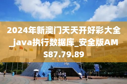 2024年新澳门天天开好彩大全_java执行数据库_安全版AMS87.79.89