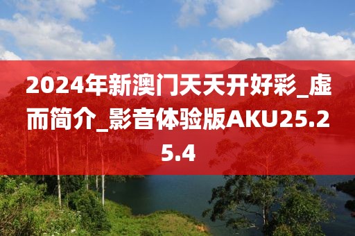 2024年新澳门天天开好彩_虚而简介_影音体验版AKU25.25.4