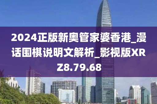 2024正版新奥管家婆香港_漫话围棋说明文解析_影视版XRZ8.79.68