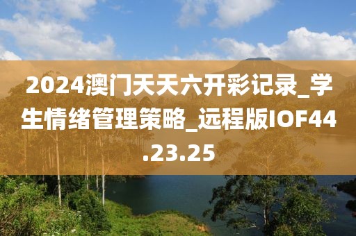 2024澳门天天六开彩记录_学生情绪管理策略_远程版IOF44.23.25