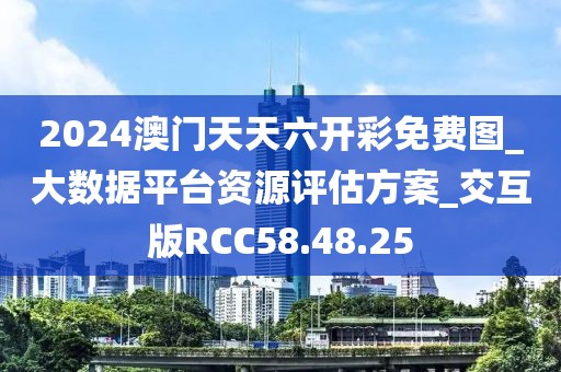 2024澳门天天六开彩免费图_大数据平台资源评估方案_交互版RCC58.48.25