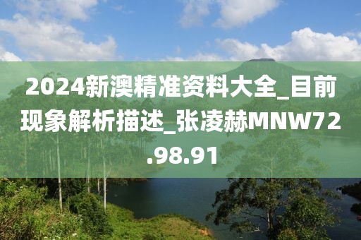 2024新澳精准资料大全_目前现象解析描述_张凌赫MNW72.98.91