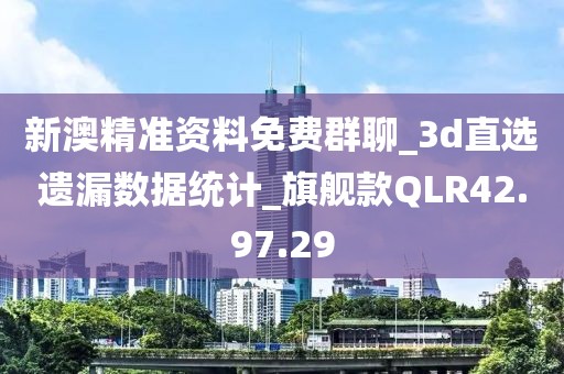 新澳精准资料免费群聊_3d直选遗漏数据统计_旗舰款QLR42.97.29