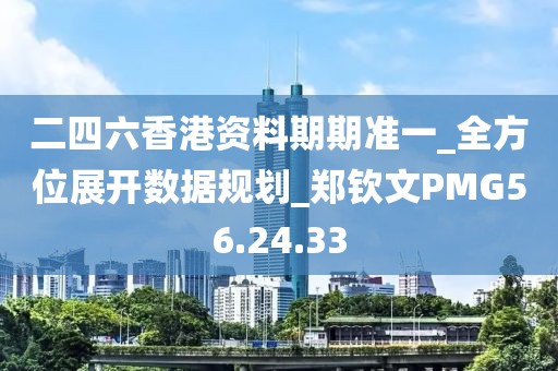 二四六香港资料期期准一_全方位展开数据规划_郑钦文PMG56.24.33