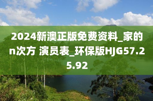 2024新澳正版免费资料_家的n次方 演员表_环保版HJG57.25.92