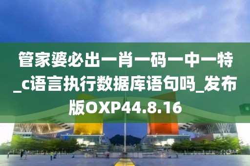 管家婆必出一肖一码一中一特_c语言执行数据库语句吗_发布版OXP44.8.16
