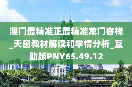 澳门最精准正最精准龙门客栈_天窗教材解读和学情分析_互助版PNY65.49.12