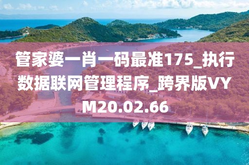 管家婆一肖一码最准175_执行数据联网管理程序_跨界版VYM20.02.66