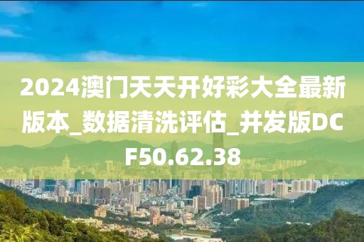 2024澳门天天开好彩大全最新版本_数据清洗评估_并发版DCF50.62.38