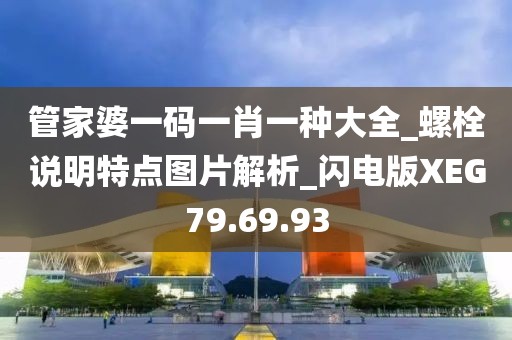 管家婆一码一肖一种大全_螺栓说明特点图片解析_闪电版XEG79.69.93