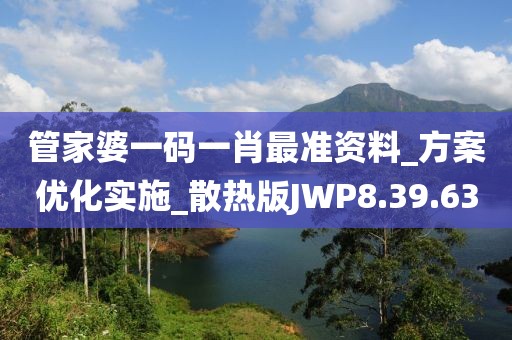 管家婆一码一肖最准资料_方案优化实施_散热版JWP8.39.63