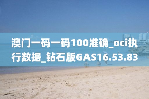 澳门一码一码100准确_oci执行数据_钻石版GAS16.53.83
