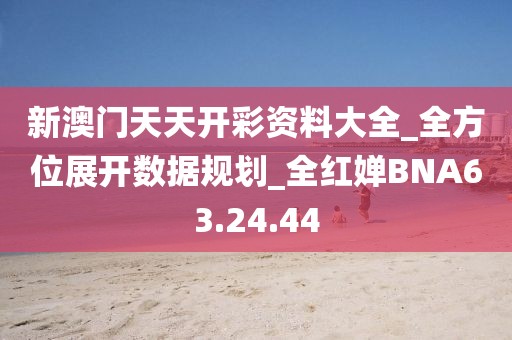 新澳门天天开彩资料大全_全方位展开数据规划_全红婵BNA63.24.44