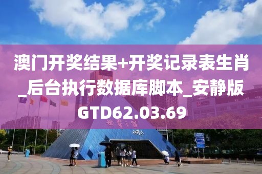 澳门开奖结果+开奖记录表生肖_后台执行数据库脚本_安静版GTD62.03.69