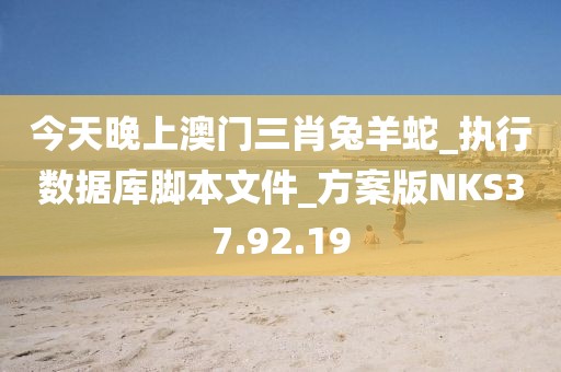 今天晚上澳门三肖兔羊蛇_执行数据库脚本文件_方案版NKS37.92.19