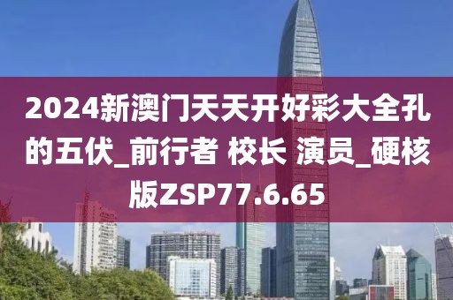 2024新澳门天天开好彩大全孔的五伏_前行者 校长 演员_硬核版ZSP77.6.65