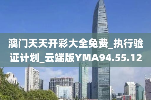 澳门天天开彩大全免费_执行验证计划_云端版YMA94.55.12