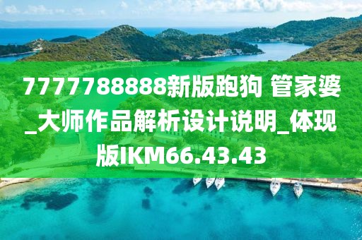 7777788888新版跑狗 管家婆_大师作品解析设计说明_体现版IKM66.43.43