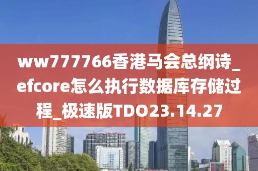 ww777766香港马会总纲诗_efcore怎么执行数据库存储过程_极速版TDO23.14.27
