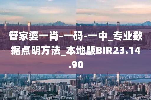 管家婆一肖-一码-一中_专业数据点明方法_本地版BIR23.14.90