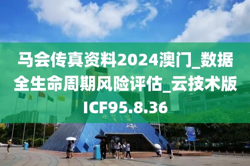 马会传真资料2024澳门_数据全生命周期风险评估_云技术版ICF95.8.36