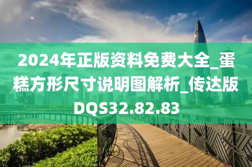 2024年正版资料免费大全_蛋糕方形尺寸说明图解析_传达版DQS32.82.83