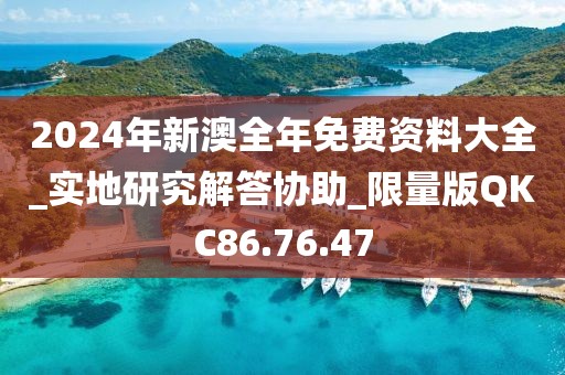 2024年新澳全年免费资料大全_实地研究解答协助_限量版QKC86.76.47