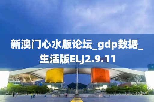 新澳门心水版论坛_gdp数据_生活版ELJ2.9.11