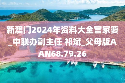 新澳门2024年资料大全宫家婆_中联办副主任 祁斌_父母版AAN68.79.26