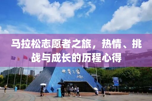 马拉松志愿者之旅，热情、挑战与成长的历程心得