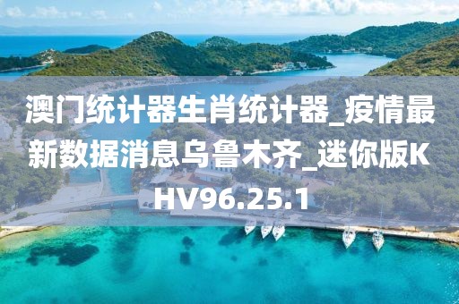 澳门统计器生肖统计器_疫情最新数据消息乌鲁木齐_迷你版KHV96.25.1