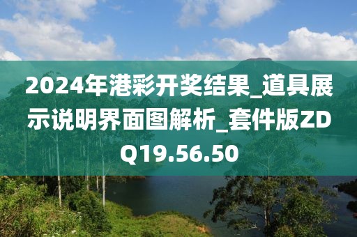 2024年港彩开奖结果_道具展示说明界面图解析_套件版ZDQ19.56.50