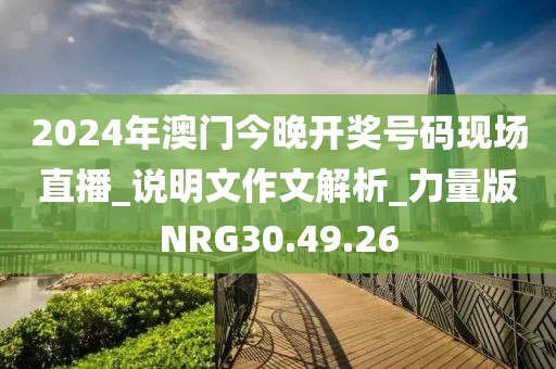 2024年澳门今晚开奖号码现场直播_说明文作文解析_力量版NRG30.49.26