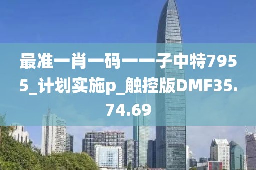 最准一肖一码一一子中特7955_计划实施p_触控版DMF35.74.69